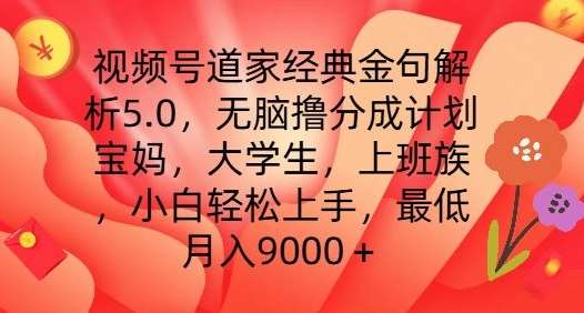 视频号道家经典金句解析5.0.无脑撸分成计划，小白轻松上手，最低月入9000+【揭秘】-问小徐资源库