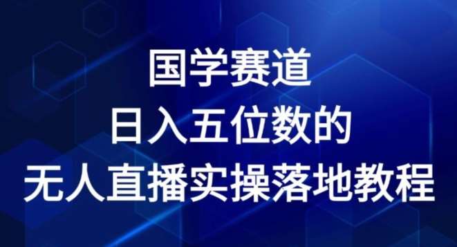 国学赛道-2024年日入五位数无人直播实操落地教程【揭秘】-问小徐资源库