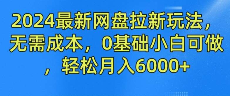 2024最新网盘拉新玩法，无需成本，0基础小白可做，轻松月入6000+【揭秘】-问小徐资源库