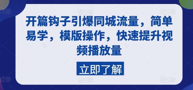 开篇钩子引爆同城流量，简单易学，模版操作，快速提升视频播放量-问小徐资源库