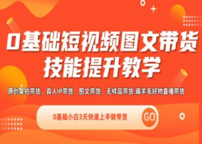 0基础短视频图文带货实操技能提升教学(直播课+视频课),0基础小白3天快速上手做带货-问小徐资源库