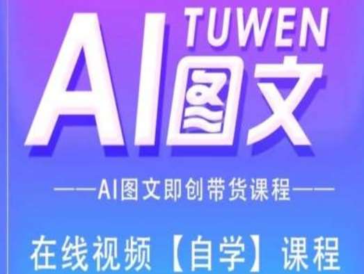 图文AI带货全流程操作，AI图文即创带货课程-问小徐资源库
