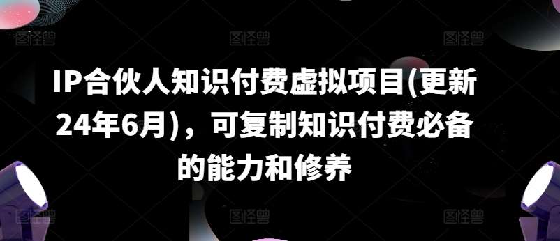 IP合伙人知识付费虚拟项目(更新24年6月)，可复制知识付费必备的能力和修养-问小徐资源库