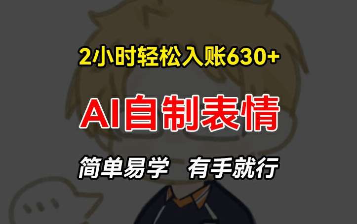 2小时轻松入账630+赚钱项目，手把手教你做AI自制表情，简单易学有手就行【揭秘】-问小徐资源库