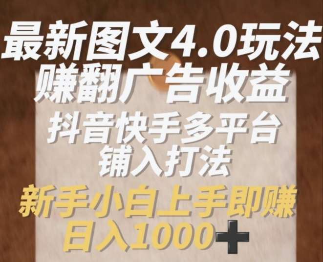 最新图文4.0玩法赚翻广告收益，抖音快手多平台铺入打法，新手小自上手即赚入1k【揭秘】-问小徐资源库