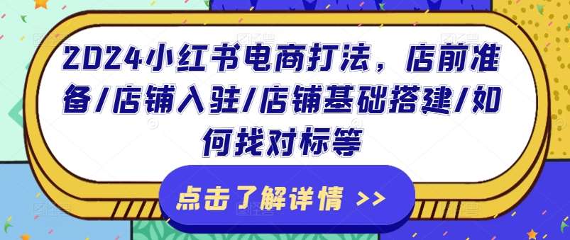 2024小红书电商打法，店前准备/店铺入驻/店铺基础搭建/如何找对标等-问小徐资源库