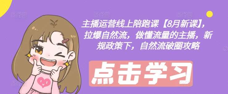 主播运营线上陪跑课【8月新课】，拉爆自然流，做懂流量的主播，新规政策下，自然流破圈攻略-问小徐资源库