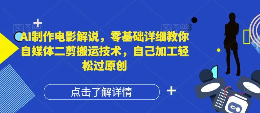 AI制作电影解说，零基础详细教你自媒体二剪搬运技术，自己加工轻松过原创【揭秘】-问小徐资源库
