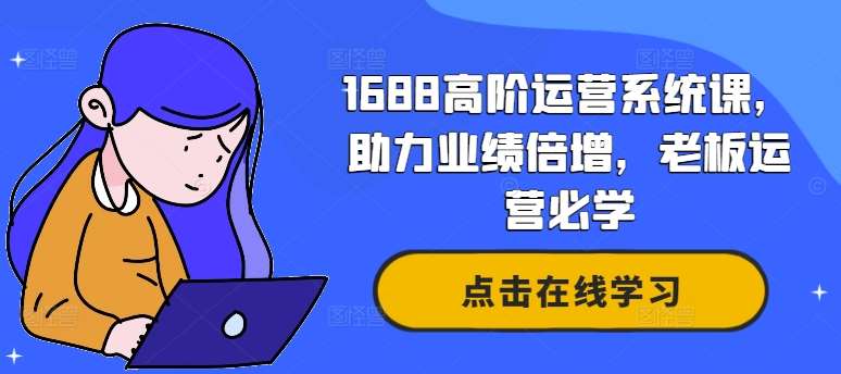 1688高阶运营系统课，助力业绩倍增，老板运营必学-问小徐资源库