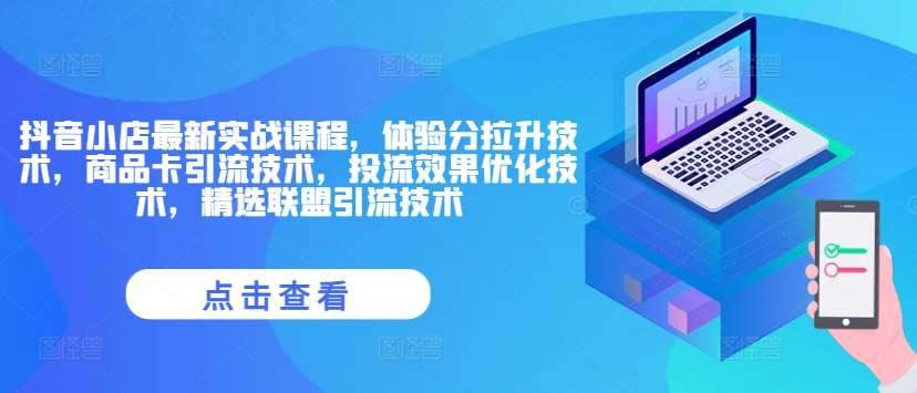 抖音小店最新实战课程，体验分拉升技术，商品卡引流技术，投流效果优化技术，精选联盟引流技术-问小徐资源库