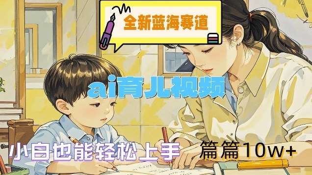 全新蓝海赛道-ai育儿视频，小白也能轻松上手，篇篇10w+【揭秘】-问小徐资源库
