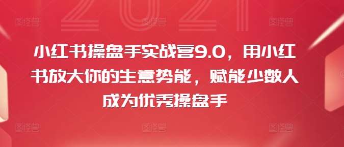 小红书操盘手实战营9.0，用小红书放大你的生意势能，赋能少数人成为优秀操盘手-问小徐资源库