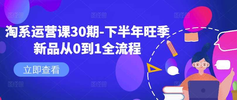淘系运营课30期-下半年旺季新品从0到1全流程-问小徐资源库