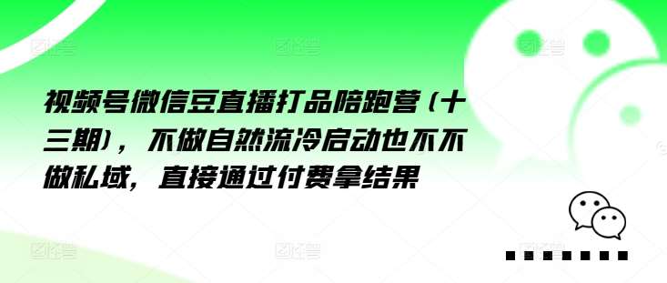 视频号微信豆直播打品陪跑营(十三期)，‮做不‬自‮流然‬冷‮动启‬也不不做私域，‮接直‬通‮付过‬费拿结果-问小徐资源库