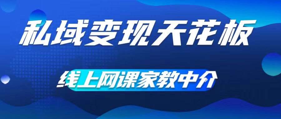 私域变现天花板，网课家教中介，只做渠道和流量，让大学生给你打工，0成本实现月入五位数【揭秘】-问小徐资源库