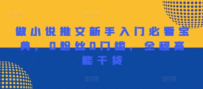 做小说推文新手入门必看宝典，0粉丝0门槛，全程高能干货-问小徐资源库