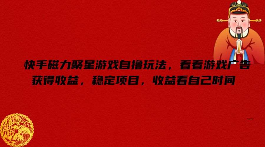 快手磁力聚星游戏自撸玩法，看看游戏广告获得收益，稳定项目，收益看自己时间【揭秘】-问小徐资源库