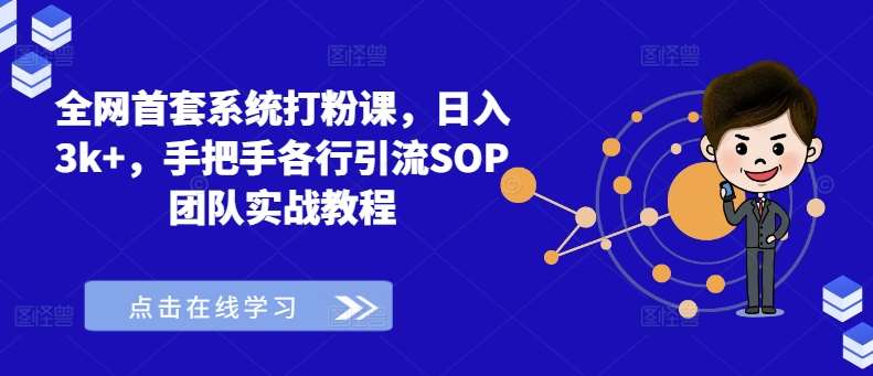 全网首套系统打粉课，日入3k+，手把手各行引流SOP团队实战教程-问小徐资源库