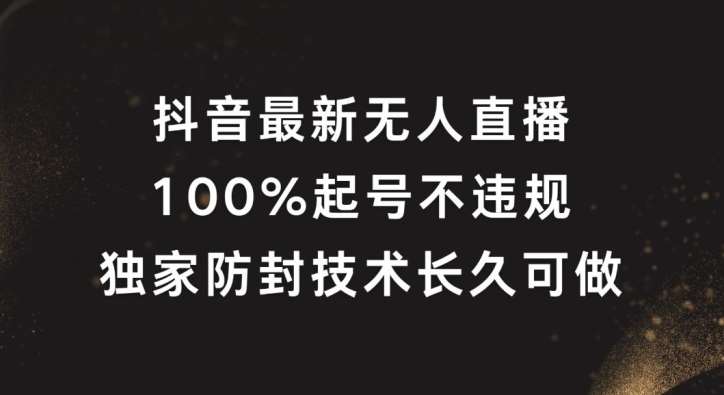 抖音最新无人直播，100%起号，独家防封技术长久可做【揭秘】-问小徐资源库