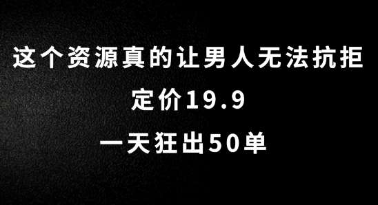 这个资源真的让男人无法抗拒，定价19.9.一天狂出50单【揭秘】-问小徐资源库
