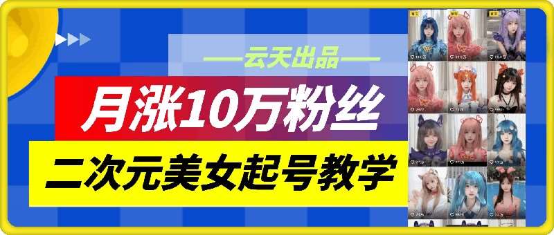云天二次元美女起号教学，月涨10万粉丝，不判搬运和se情-问小徐资源库