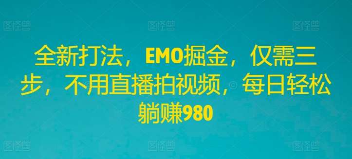 全新打法，EMO掘金，仅需三步，不用直播拍视频，每日轻松躺赚980【揭秘】-问小徐资源库