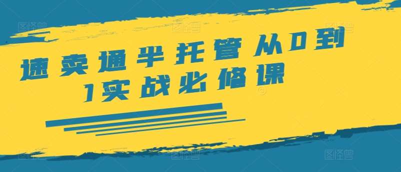 速卖通半托管从0到1实战必修课，开店/产品发布/选品/发货/广告/规则/ERP/干货等-问小徐资源库