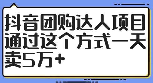 抖音团购达人项目，通过这个方式一天卖5万+【揭秘】-问小徐资源库