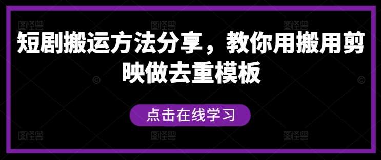 短剧搬运方法分享，教你用搬用剪映做去重模板-问小徐资源库