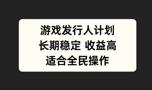 游戏发行人计划，长期稳定，适合全民操作【揭秘】-问小徐资源库