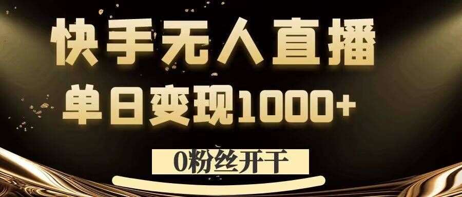 0粉丝开干，快手无人直播，单日变现1k+【揭秘】-问小徐资源库