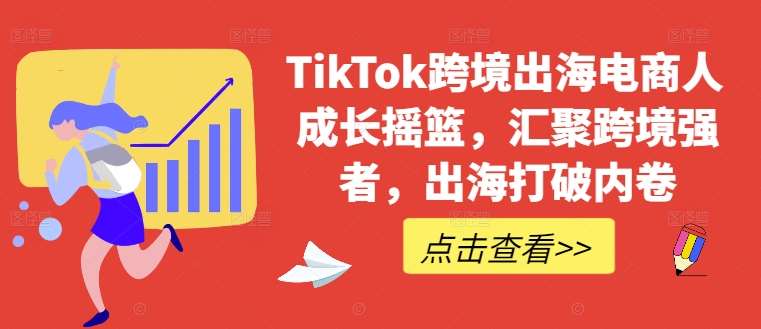 TikTok跨境出海电商人成长摇篮，汇聚跨境强者，出海打破内卷-问小徐资源库