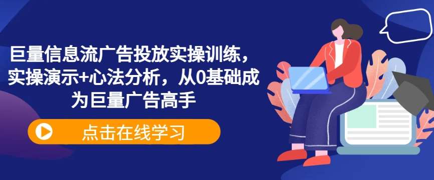 巨量信息流广告投放实操训练，实操演示+心法分析，从0基础成为巨量广告高手-问小徐资源库