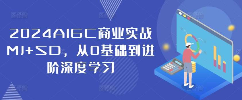 2024AIGC商业实战MJ+SD，从0基础到进阶深度学习-问小徐资源库