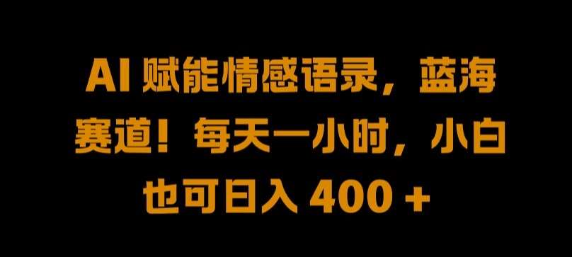 AI 赋能情感语录，蓝海赛道!每天一小时，小白也可日入 400 + 【揭秘】-问小徐资源库