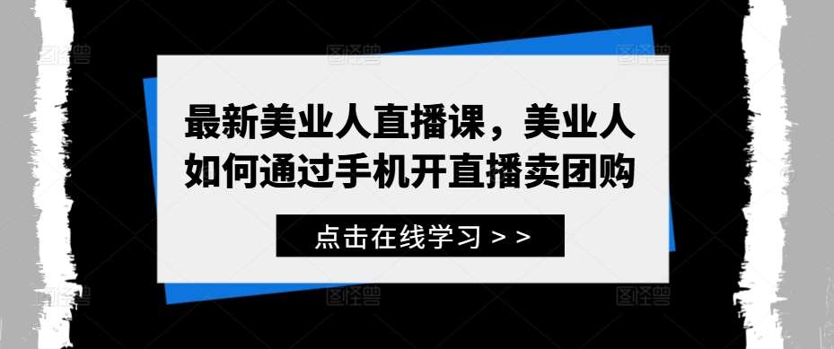 最新美业人直播课，美业人如何通过手机开直播卖团购-问小徐资源库