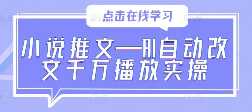 小说推文—AI自动改文千万播放实操-问小徐资源库