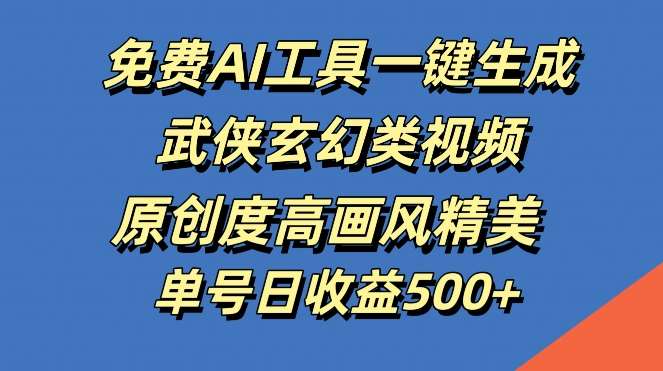 免费AI工具一键生成武侠玄幻类视频，原创度高画风精美，单号日收益几张【揭秘】-问小徐资源库