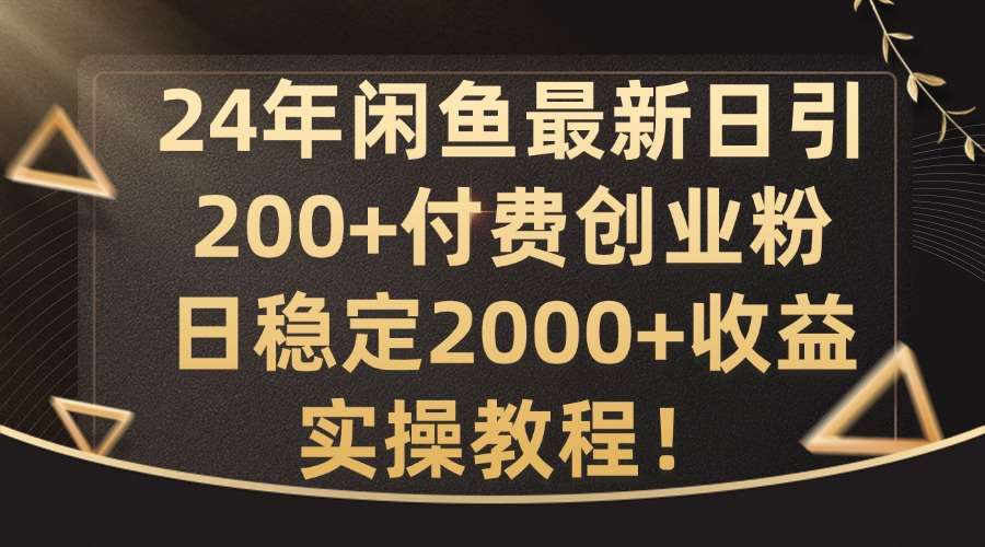 24年闲鱼最新日引200+付费创业粉日稳2000+收益，实操教程【揭秘】-问小徐资源库
