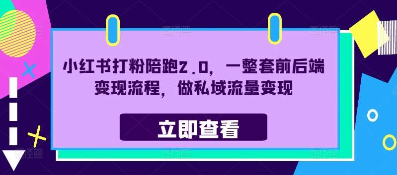 小红书打粉陪跑2.0，一整套前后端变现流程，做私域流量变现-问小徐资源库