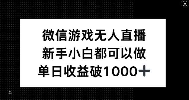 微信游戏无人直播，新手小白都可以做，单日收益破1k【揭秘】-问小徐资源库