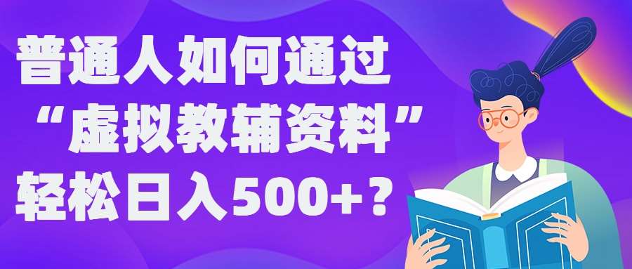 普通人如何通过“虚拟教辅”资料轻松日入500+?揭秘稳定玩法-问小徐资源库