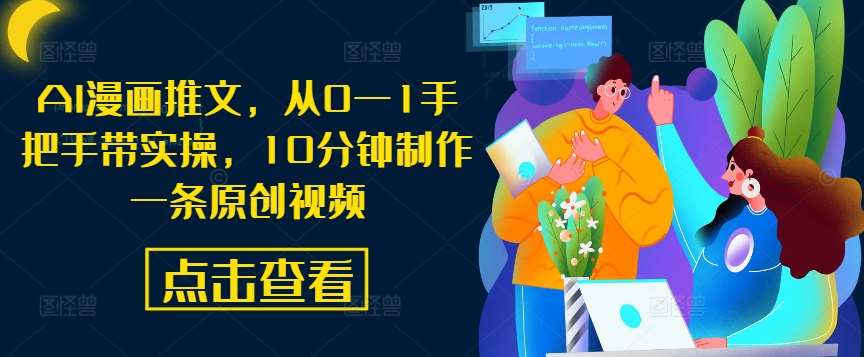 AI漫画推文，从0—1手把手带实操，10分钟制作一条原创视频-问小徐资源库