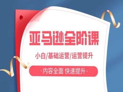 亚马越全阶课，小白/基础运营/运营提升，内容全面，快速提升-问小徐资源库