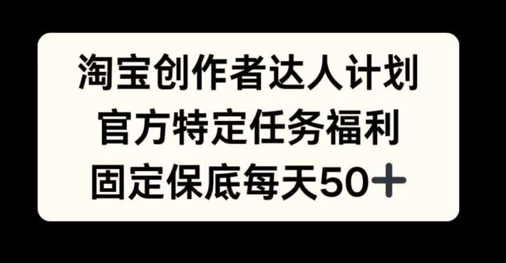 淘宝创作者达人计划，官方特定任务福利，固定保底每天50+【揭秘】-问小徐资源库