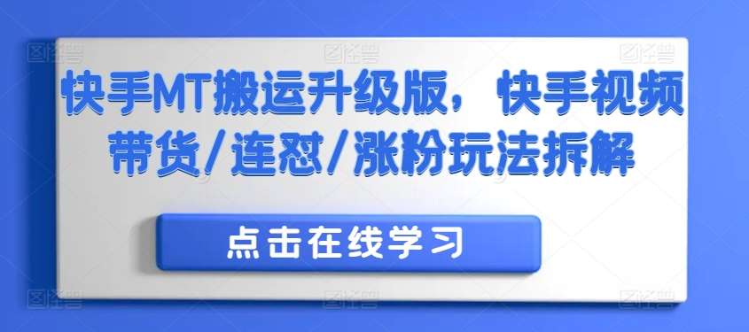 快手MT搬运升级版，快手视频带货/连怼/涨粉玩法拆解-问小徐资源库