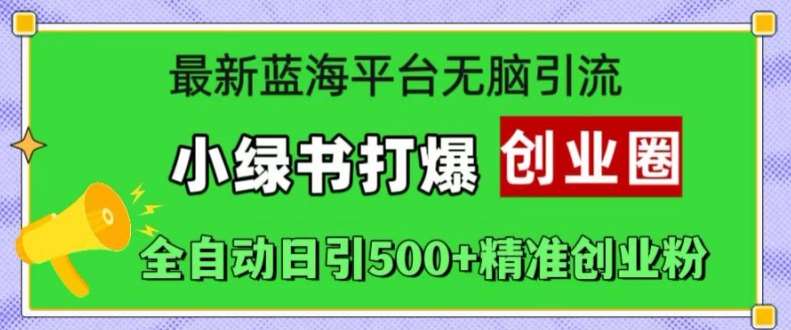 最新蓝海平台无脑引流，小绿书打爆创业圈，全自动日引500+精准创业粉-问小徐资源库