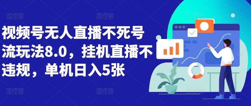 视频号无人直播不死号流玩法8.0，挂机直播不违规，单机日入5张【揭秘】-问小徐资源库