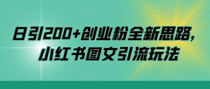 日引200+创业粉全新思路，小红书图文引流玩法【揭秘】-问小徐资源库