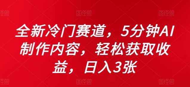全新冷门赛道，5分钟AI制作内容，轻松获取收益，日入3张【揭秘】-问小徐资源库